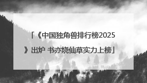 《中国独角兽排行榜2025》出炉 书亦烧仙草实力上榜