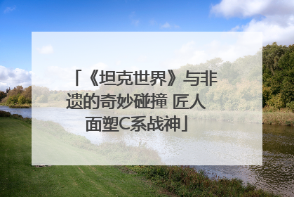 《坦克世界》与非遗的奇妙碰撞 匠人面塑C系战神