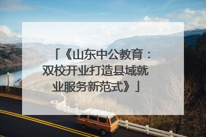 《山东中公教育：双校开业打造县域就业服务新范式》