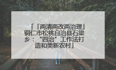 「两清两改两治理」铜仁市松桃自治县石梁乡：“四治”工作法打造和美新农村