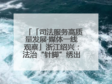 「司法服务高质量发展·媒体一线观察」浙江绍兴：法治“针脚”绣出纺织新天地