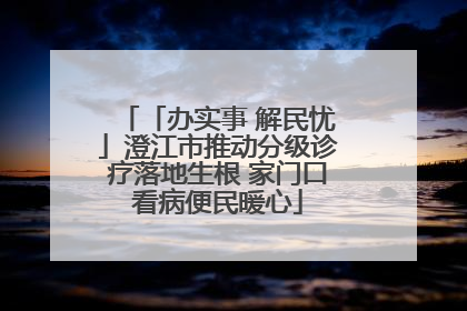 「办实事 解民忧」澄江市推动分级诊疗落地生根 家门口看病便民暖心