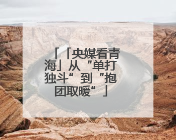 「央媒看青海」从“单打独斗”到“抱团取暖”