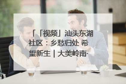 「视频」汕头东湖社区：乡愁归处 希望新生｜大美岭南·百村焕新记