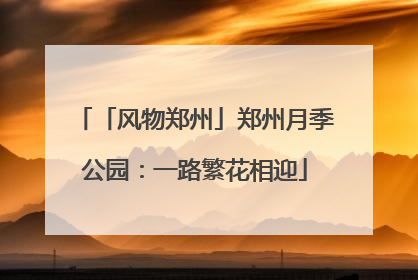 「风物郑州」郑州月季公园：一路繁花相迎