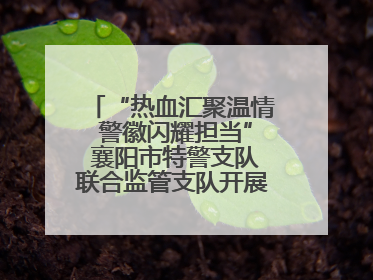 “热血汇聚温情 警徽闪耀担当” 襄阳市特警支队联合监管支队开展无偿献血活动