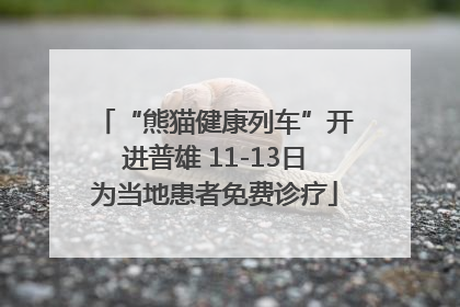 “熊猫健康列车”开进普雄 11-13日为当地患者免费诊疗