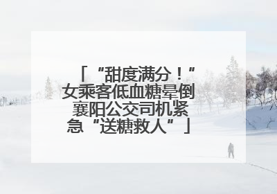 “甜度满分！”女乘客低血糖晕倒 襄阳公交司机紧急“送糖救人”