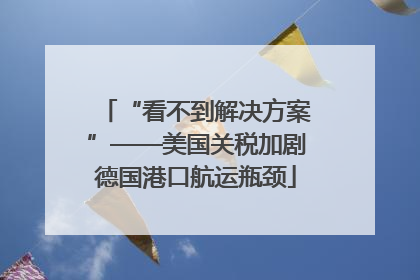 “看不到解决方案”——美国关税加剧德国港口航运瓶颈