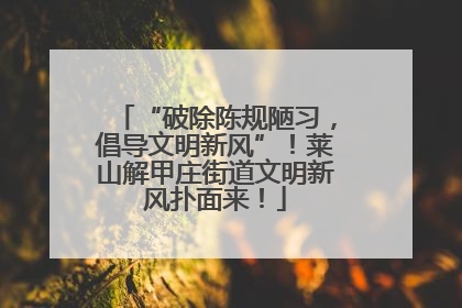 “破除陈规陋习，倡导文明新风”！莱山解甲庄街道文明新风扑面来！