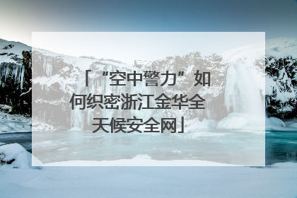 “空中警力”如何织密浙江金华全天候安全网