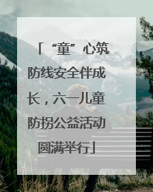 “童”心筑防线安全伴成长，六一儿童防拐公益活动圆满举行