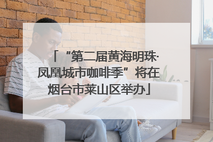 “第二届黄海明珠·凤凰城市咖啡季”将在烟台市莱山区举办