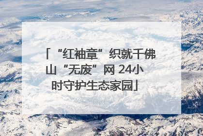 “红袖章”织就千佛山“无废”网 24小时守护生态家园