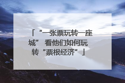 “一张票玩转一座城” 看他们如何玩转“票根经济”