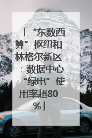 “东数西算”枢纽和林格尔新区：数据中心“绿电”使用率超80%