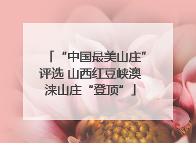 “中国最美山庄”评选 山西红豆峡澳涞山庄“登顶”