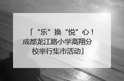 “乐”换“悦”心！成都龙江路小学高翔分校举行集市活动