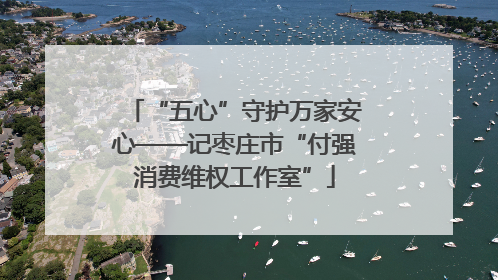 “五心”守护万家安心——记枣庄市“付强消费维权工作室”