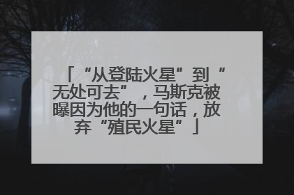 “从登陆火星”到“无处可去”，马斯克被曝因为他的一句话，放弃“殖民火星”