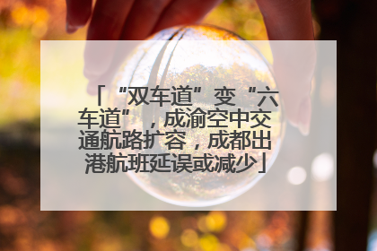 “双车道”变“六车道”，成渝空中交通航路扩容，成都出港航班延误或减少