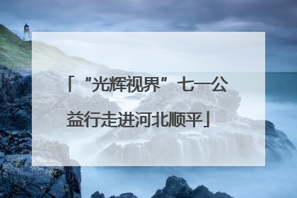“光辉视界”七一公益行走进河北顺平