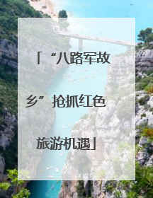 “八路军故乡”抢抓红色旅游机遇