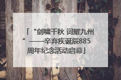 “剑啸千秋 词耀九州”——辛弃疾诞辰885周年纪念活动启幕