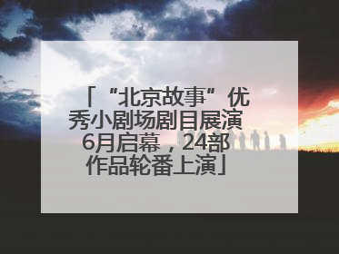 “北京故事”优秀小剧场剧目展演6月启幕，24部作品轮番上演