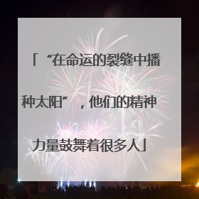 “在命运的裂缝中播种太阳”，他们的精神力量鼓舞着很多人