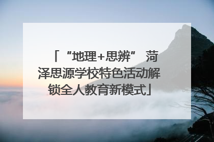 “地理+思辨” 菏泽思源学校特色活动解锁全人教育新模式