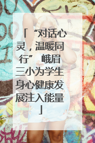 “对话心灵，温暖同行” 峨眉三小为学生身心健康发展注入能量