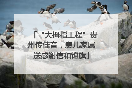 “大拇指工程”贵州传佳音，患儿家属送感谢信和锦旗