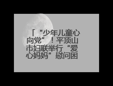 “少年儿童心向党”！平顶山市妇联举行“爱心妈妈”慰问困境儿童活动