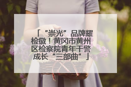 “崇光”品牌耀检徽！黄冈市黄州区检察院青年干警成长“三部曲”
