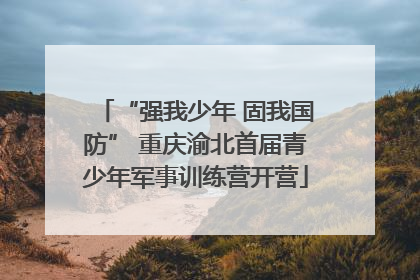 “强我少年 固我国防” 重庆渝北首届青少年军事训练营开营