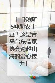“抢购”6吨助农土豆！这是青岛台东益家协会跨越山海的爱心接力