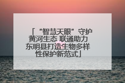 “智慧天眼”守护黄河生态 联通助力东明县打造生物多样性保护新范式