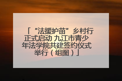 “法援护苗”乡村行正式启动 九江市青少年法学院共建签约仪式举行（组图）