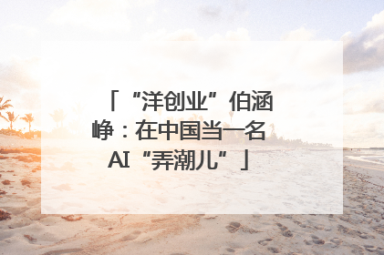 “洋创业”伯涵峥：在中国当一名AI“弄潮儿”