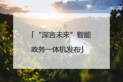 “深言未来”智能政务一体机发布