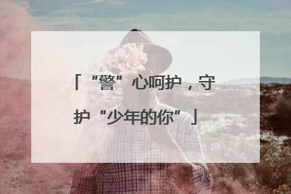 “警”心呵护，守护“少年的你”