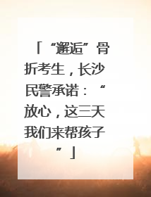 “邂逅”骨折考生，长沙民警承诺：“放心，这三天我们来帮孩子”