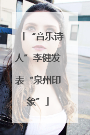 “音乐诗人”李健发表“泉州印象”
