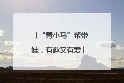 “青小马”帮带娃，有趣又有爱