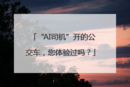 “AI司机”开的公交车，您体验过吗？