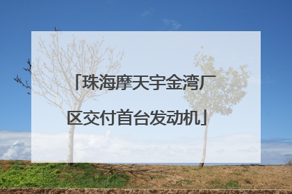 珠海摩天宇金湾厂区交付首台发动机