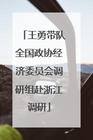 王勇带队全国政协经济委员会调研组赴浙江调研