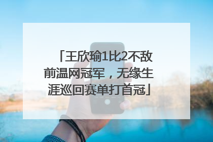 王欣瑜1比2不敌前温网冠军，无缘生涯巡回赛单打首冠