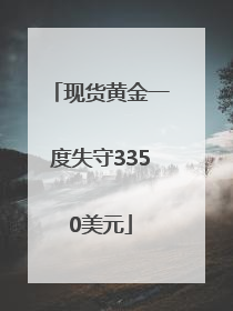 现货黄金一度失守3350美元